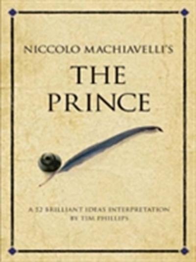 Niccolo Machiavelli’s The Prince : A 52 brilliant ideas interpretation