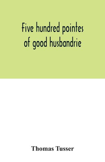 Five hundred pointes of good husbandrie. The edition of 1580 collated with those of 1573 and 1577. Together with a reprint from the unique copy in the British Museum, of A hundreth good pointes of husbandrie, 1557