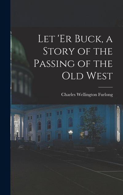 Let ’er Buck, a Story of the Passing of the old West