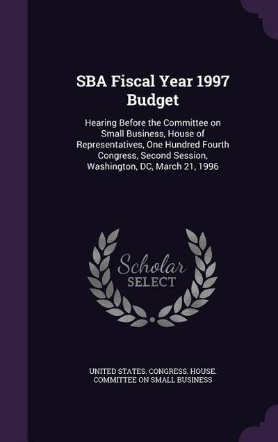 SBA Fiscal Year 1997 Budget: Hearing Before the Committee on Small Business, House of Representatives, One Hundred Fourth Congress, Second Session