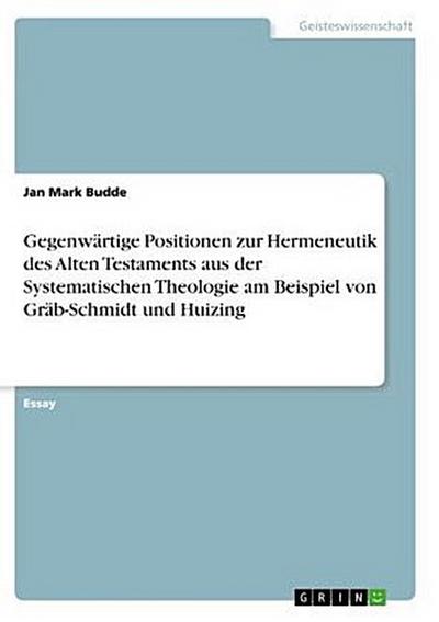 Gegenwärtige Positionen zur Hermeneutik des Alten Testaments aus der Systematischen Theologie am Beispiel von Gräb-Schmidt und Huizing