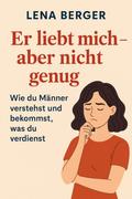 Er liebt mich – aber nicht genug: Wie du Männer verstehst und bekommst, was du verdienst