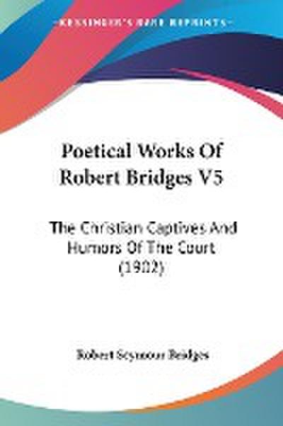Poetical Works Of Robert Bridges V5 - Robert Seymour Bridges