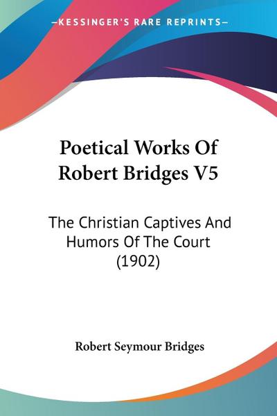 Poetical Works Of Robert Bridges V5 - Robert Seymour Bridges