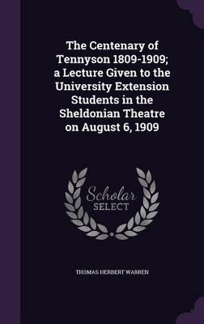 The Centenary of Tennyson 1809-1909; a Lecture Given to the University Extension Students in the Sheldonian Theatre on August 6, 1909