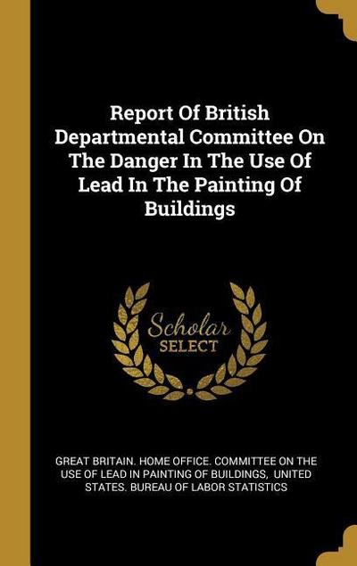 Report Of British Departmental Committee On The Danger In The Use Of Lead In The Painting Of Buildings