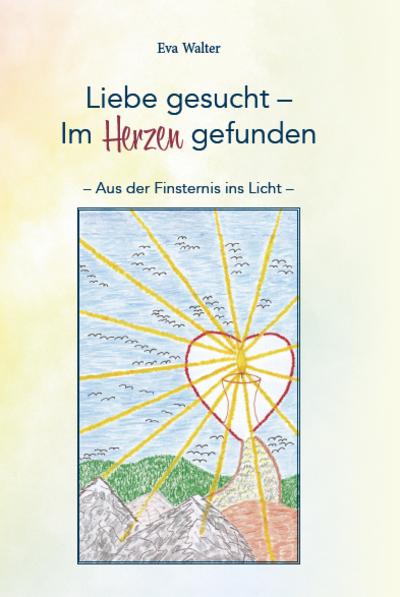 Liebe gesucht-Im Herzen gefunden: Aus der Finsternis ins Licht