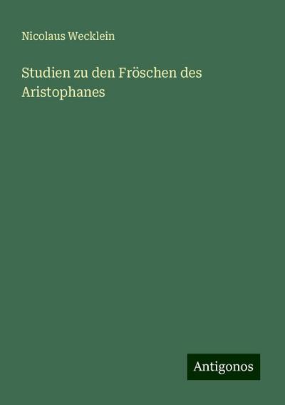 Wecklein, N: Studien zu den Fröschen des Aristophanes