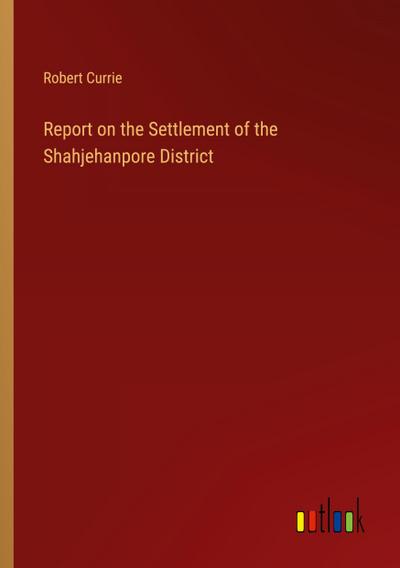 Report on the Settlement of the Shahjehanpore District