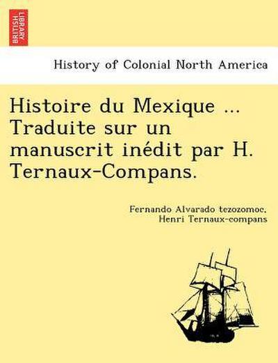 Histoire du Mexique ...Traduite sur un manuscrit ine’dit par H.Ternaux-Compans.