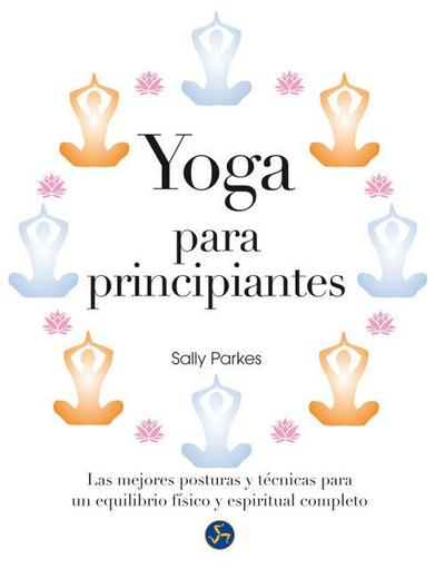 Yoga para principiantes : las mejores posturas y técnicas para un equilibrio físico y espiritual completo