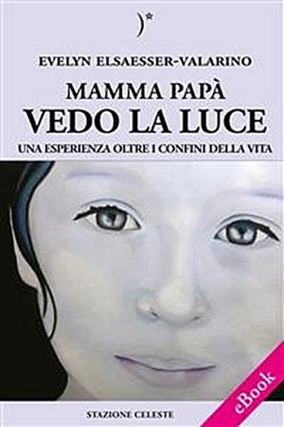 Mamma papà vedo la Luce - Una esperienza oltre i confini della Vita