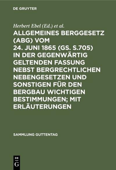 Allgemeines Berggesetz : (ABG) ; vom 24.Juni 1865 (GS.S.705) in der gegenwärtig geltenden Fassung ; nebst bergrechtlichen Nebengesetzen und sonstigen für den Bergbau wichtigen Bestimmungen ; mit Erläuterungen