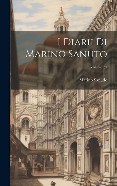 I Diarii Di Marino Sanuto; Volume 37