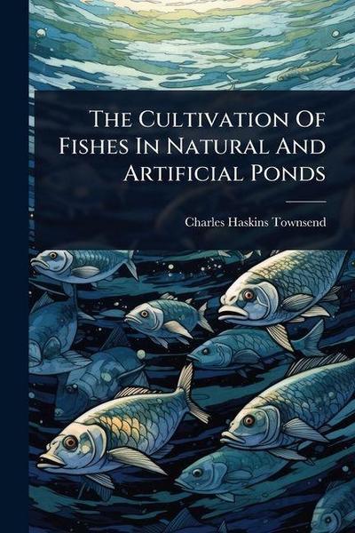 The Cultivation Of Fishes In Natural And Artificial Ponds
