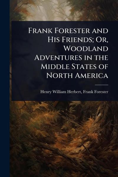 Frank Forester and His Friends; Or, Woodland Adventures in the Middle States of North America