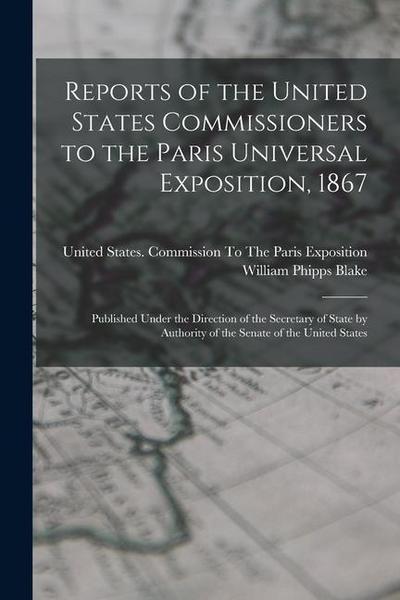 Reports of the United States Commissioners to the Paris Universal Exposition, 1867: Published Under the Direction of the Secretary of State by Authori