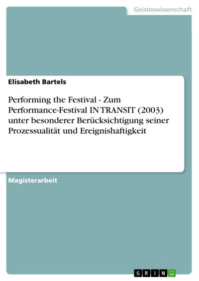 Performing the Festival - Zum Performance-Festival IN TRANSIT (2003) unter besonderer Berücksichtigung seiner Prozessualität und Ereignishaftigkeit