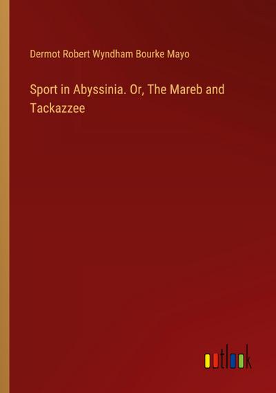 Sport in Abyssinia. Or, The Mareb and Tackazzee