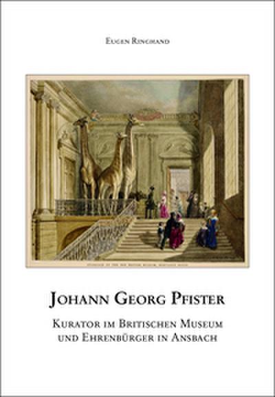 Johann Georg Pfister. Kurator im britischen Museum und Ehrenbürger in Ansbach