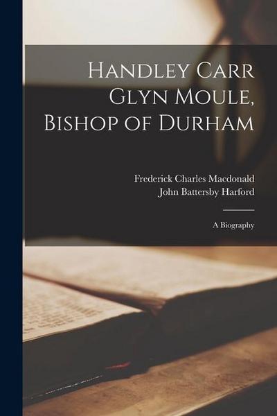 Handley Carr Glyn Moule, Bishop of Durham: A Biography