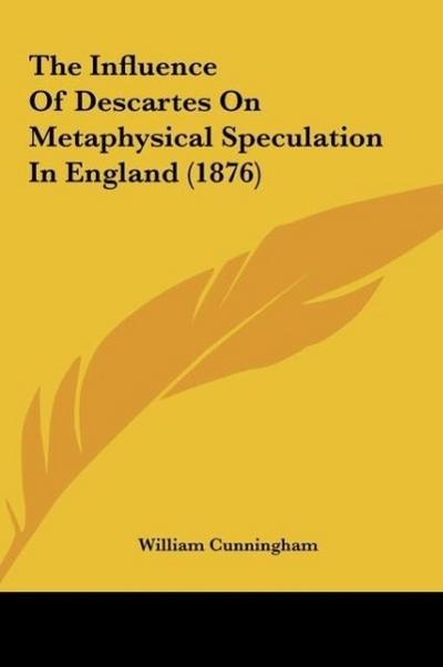 The Influence Of Descartes On Metaphysical Speculation In England (1876) - William Cunningham