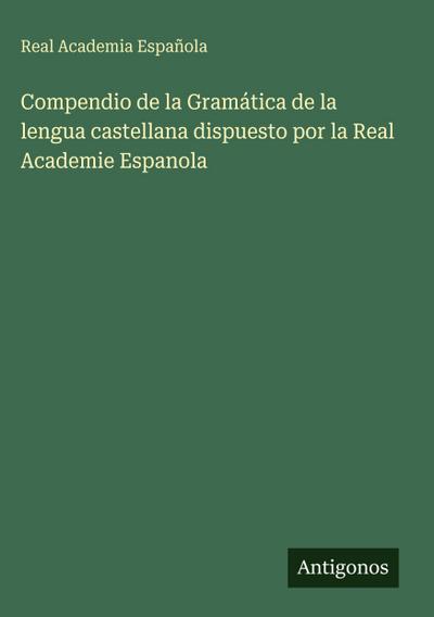 Compendio de la Gramática de la lengua castellana dispuesto por la Real Academie Espanola