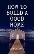 How To Build A Good Home