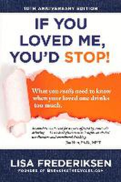 10th Anniversary Edition If You Loved Me, You’d Stop!: What You Really Need to Know When Your Loved One Drinks Too Much Volume 1