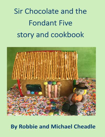 Sir Chocolate and the Fondant Five Story and Cookbook