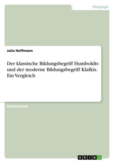 Der klassische Bildungsbegriff Humboldts und der moderne Bildungsbegriff Klafkis. Ein Vergleich