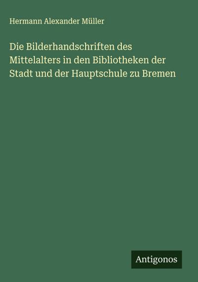 Die Bilderhandschriften des Mittelalters in den Bibliotheken der Stadt und der Hauptschule zu Bremen