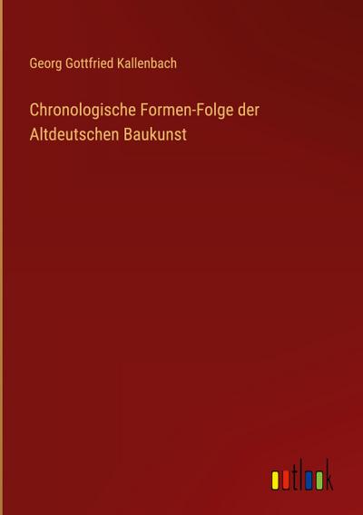 Chronologische Formen-Folge der Altdeutschen Baukunst