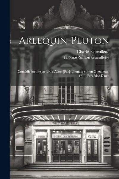 Arlequin-Pluton; comédie inédite en trois actes [par] Thomas-Simon Gueullette, 1719. Précédée d’une