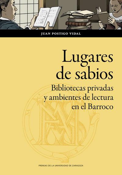 Lugares de sabios : bibliotecas privadas y ambientes de lectura en el Barroco : Zaragoza, 1600-1676