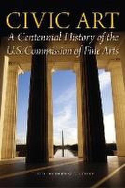 Civic Art: A Centennial History of the U.S. Commission of Fine Arts