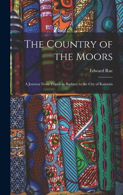 The Country of the Moors; a Journey From Tripoli in Barbary to the City of Kairwân