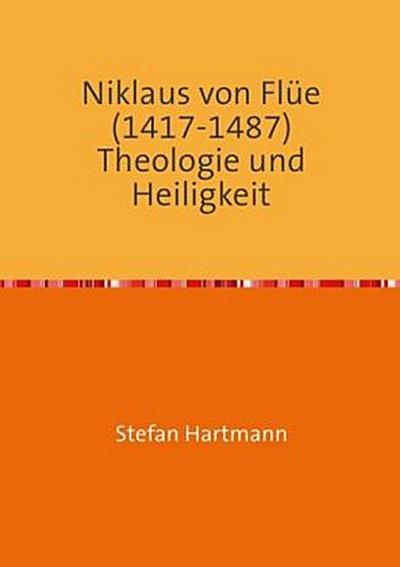 Niklaus von Flüe (1417-1487) Theologie und Heiligkeit