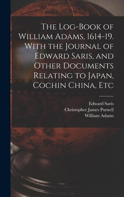 The Log-book of William Adams, 1614-19. With the Journal of Edward Saris, and Other Documents Relating to Japan, Cochin China, Etc
