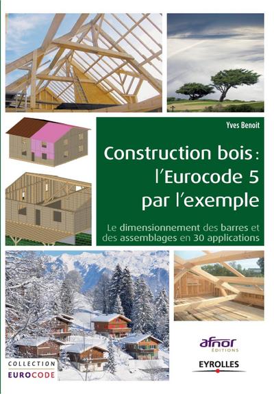 Construction bois: l’Eurocode 5 par l’exemple: Le dimensionnement des barres et des assemblages en 30 applications.