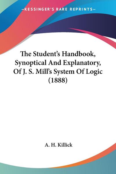 The Student’s Handbook, Synoptical And Explanatory, Of J. S. Mill’s System Of Logic (1888)