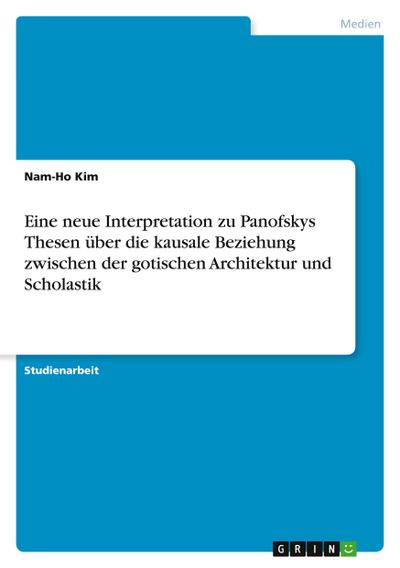 Eine neue Interpretation zu Panofskys Thesen über die kausale Beziehung zwischen der gotischen Architektur und Scholastik
