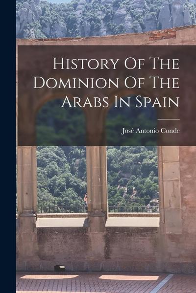 History Of The Dominion Of The Arabs In Spain