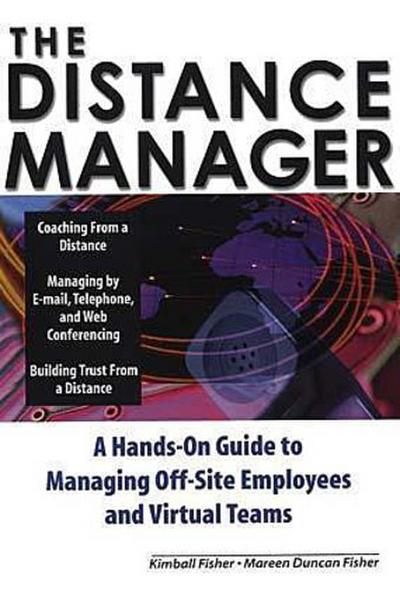 The Distance Manager: A Hands on Guide to Managing Off-Site Employees and Virtual Teams
