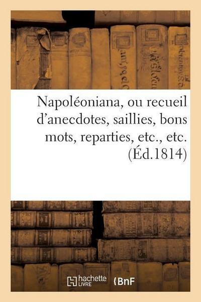Napoléoniana, Ou Recueil d’Anecdotes, Saillies, Bons Mots, Reparties, Etc., Etc.