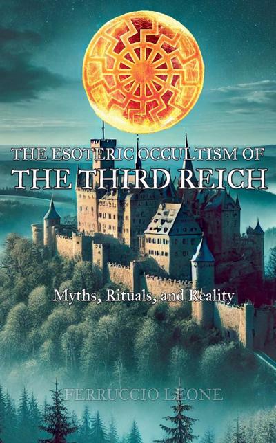 The Esoteric Occultism of the Third Reich Myths, Rituals, and Reality