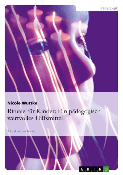 Rituale für Kinder: Ein pädagogisch wertvolles Hilfsmittel - Nicole Wuttke