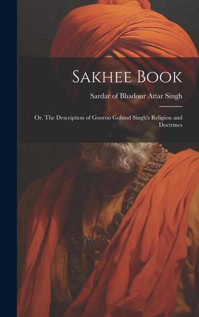Sakhee Book; or, The Description of Gooroo Gobind Singh’s Religion and Doctrines