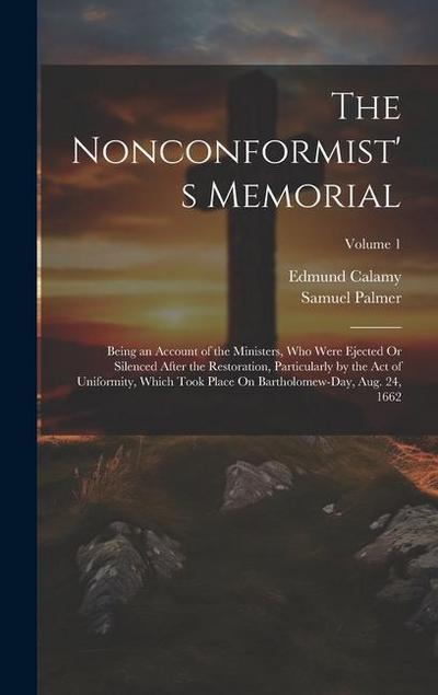 The Nonconformist’s Memorial: Being an Account of the Ministers, Who Were Ejected Or Silenced After the Restoration, Particularly by the Act of Unif