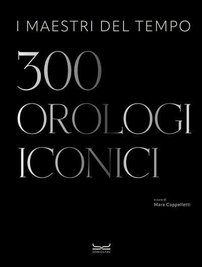 I maestri del tempo. 300 orologi iconici